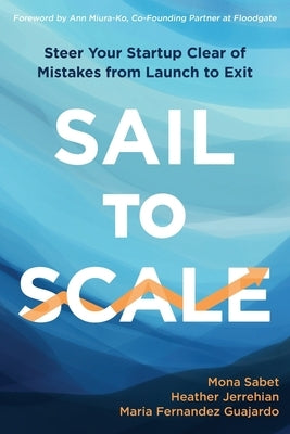 Sail to Scale: Steer Your Startup Clear of Mistakes from Launch to Exit by Sabet, Mona