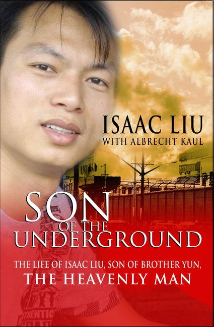 Son of the Underground: The Life of Isaac Liu, Son of Brother Yun, the Heavenly Man by Kaul, Albrecht