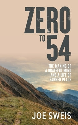 Zero to 54: The Making of a Grateful Mind and a Life of Earned Peace by Sweis, Joe