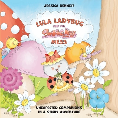 Lula Ladybug and the Sticky Mess: Unexpected companions in a sticky adventure by Bennett, Jessica
