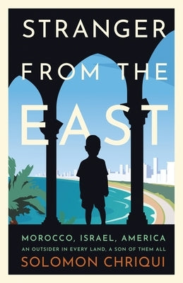 Stranger From the East: Morocco, Israel, America - An Outsider in Every Land, a Son of Them All by Chriqui, Solomon