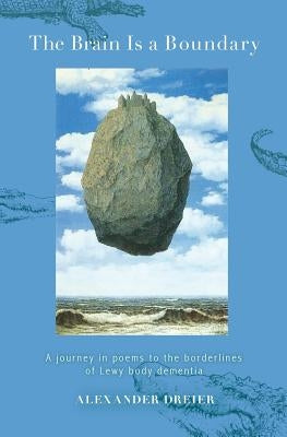 The Brain is a Boundary: A Journey in Poems to the Borderlines of Lewy Body Dementia by Dreier, Alexander