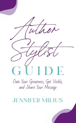 Author Stylist Guide: Own Your Greatness, Get Visible, and Share Your Message by Milius, Jennifer