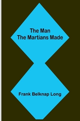 The Man the Martians Made by Belknap Long, Frank