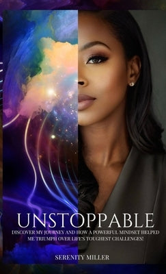 Unstoppable: Discover my journey and how a powerful mindset helped me triumph over life's toughest challenges! by Miller, Serenity