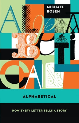 Alphabetical: How Every Letter Tells a Story by Rosen, Michael