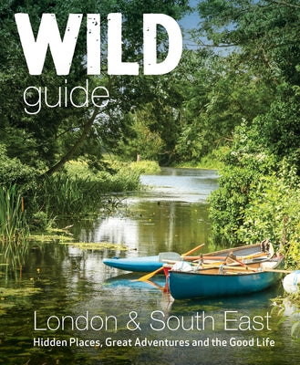 Wild Guide London & South East England: Hidden Places, Great Adventures and the Good Life by Start, Daniel