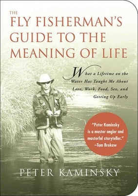 The Fly Fisherman's Guide to the Meaning of Life: What a Lifetime on the Water Has Taught Me about Love, Work, Food, Sex, and Getting Up Early by Kaminsky, Peter