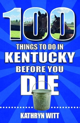 100 Things to Do in Kentucky Before You Die by Witt, Kathy
