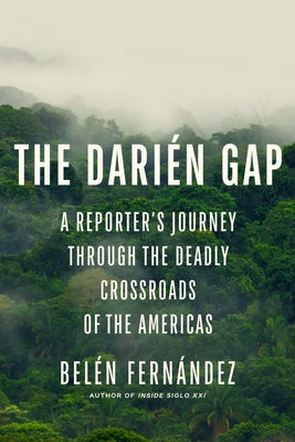 The Darién Gap: A Reporter's Journey Through the Deadly Crossroads of the Americas by FernÃ¡ndez, BelÃ©n