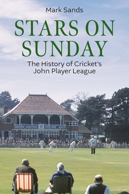 Stars on Sunday: The History of Cricket's John Player League by Sands, Mark