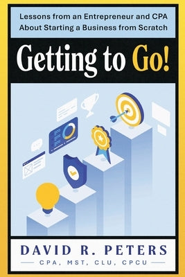 Getting to Go!: Lessons from an Entrepreneur and CPA About Starting a Business from Scratch by Peters, David