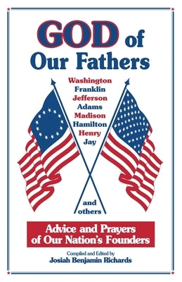 God of Our Fathers: Advice and Prayers of Our Nation's Founders by Richards, Josiah Benjamin