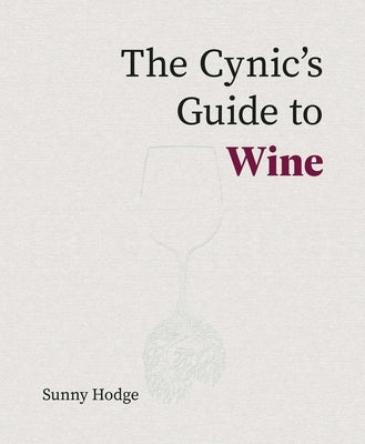 The Cynic's Guide to Wine: Demystifying Wine from Vineyard to Glass by Hodge, Sunny