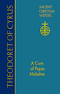 67. Theodoret of Cyrus: A Cure for Pagan Maladies by Halton, Thomas