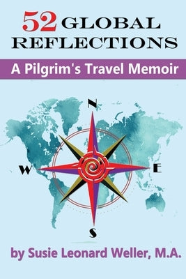 52 Global Reflections: A Pilgrim's Travel Memoir by Weller, Susie Leonard