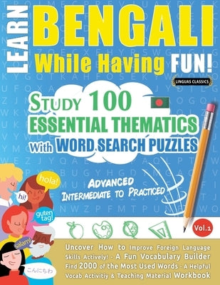 Learn Bengali While Having Fun! - Advanced: Intermediate to Practiced - Study 100 Essential Thematics with Word Search Puzzles - Vol.1 by Linguas Classics