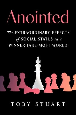 Anointed: The Extraordinary Effects of Social Status in a Winner-Take-Most World by Stuart, Toby