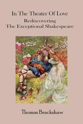 In The Theater of Love: Rediscovering the Exceptional Shakespeare by Brackshaw, Thomas P.