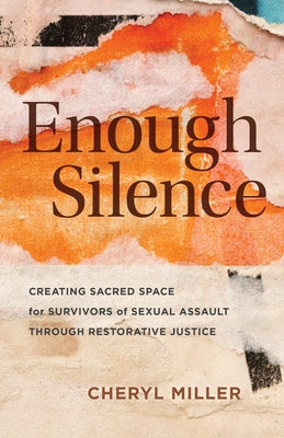 Enough Silence: Creating Sacred Space for Survivors of Sexual Assault Through Restorative Justice by Miller, Cheryl