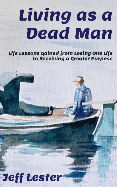 Living as a Dead Man: Life Lessons Gained from Losing One Life to Receiving a Greater Purpose by Lester, Jeff