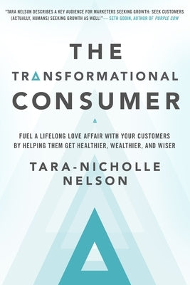 The Transformational Consumer: Fuel a Lifelong Love Affair with Your Customers by Helping Them Get Healthier, Wealthier, and Wiser by Nelson, Tara-Nicholle