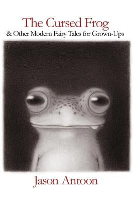 The Cursed Frog: and Other Modern Fairy Tales for Grown-Ups by Antoon, Jason