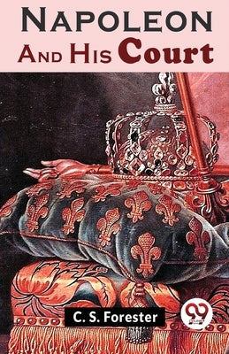Napoleon And His Court by Forester, C. S.