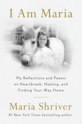 I Am Maria: My Reflections and Poems on Heartbreak, Healing, and Finding Your Way Home by Shriver, Maria