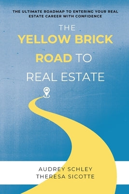 The Yellow Brick Road to Real Estate: The Ultimate Roadmap to Entering Your Real Estate Career with Confidence by Schley, Audrey