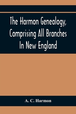 The Harmon Genealogy, Comprising All Branches In New England by C. Harmon, A.