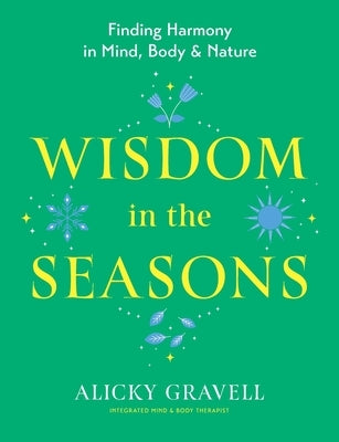 Wisdom in the Seasons: Finding Harmony in Mind, Body & Nature by Gravell, Alicky