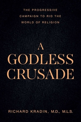 A Godless Crusade: The Progressive Campaign to Rid the World of Religion by Kradin, Richard