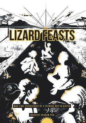 Lizard Feasts: War Time Experiences of a Teenage Boy in Biafra by Ukabam, Innocent