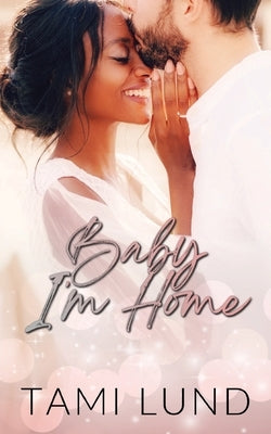 Baby, I'm Home: A Second-Chance, Surprise Baby Romance by Lund, Tami