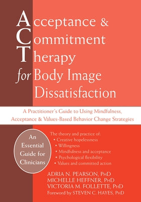 Acceptance and Commitment Therapy for Body Image Dissatisfaction: A Practitioner's Guide to Using Mindfulness, Acceptance, and Values-Based Behavior C by Pearson, Adria