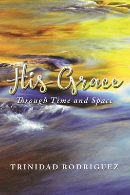 His Grace: Through Time and Space by Rodriguez, Trinidad