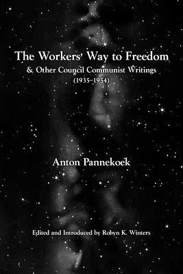 The Workers' Way to Freedom: And Other Council Communist Writings by Pannekoek, Anton