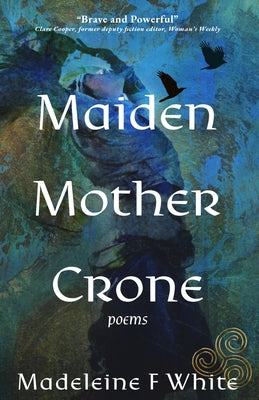 Maiden Mother Crone: Poems by F. White, Madeleine