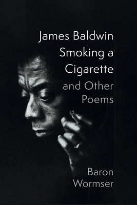 James Baldwin Smoking a Cigarette and Other Poems by Wormser, Baron