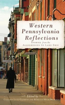 Western Pennsylvania Reflections: Stories from the Alleghenies to Lake Erie by Clemens, Colleen Lutz