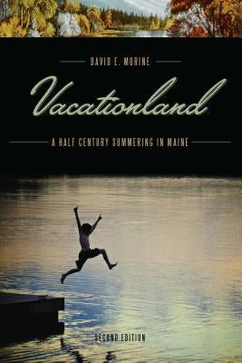 Vacationland: A Half Century Summering in Maine by Morine, David E.