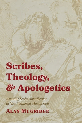 Scribes, Theology, and Apologetics: Assessing Scribal Interference in New Testament Manuscripts by Mugridge, Alan
