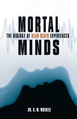 Mortal Minds: The Biology Of Near Death Experiences by Woerlee, Gerald M.