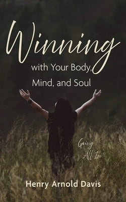 Winning with Your Body, Mind, and Soul: Going All in by Davis, Henry Arnold