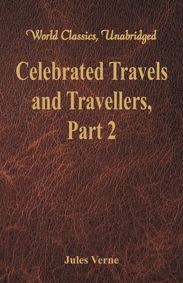 Celebrated Travels and Travellers: The Great Navigators of the Eighteenth Century - Part 2 (World Classics, Unabridged) by Verne, Jules