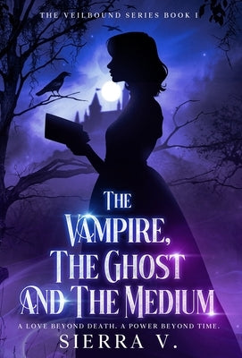 The Vampire, The Ghost and The Medium: A Love Beyond Death. A Power Beyond Time. by V, Sierra