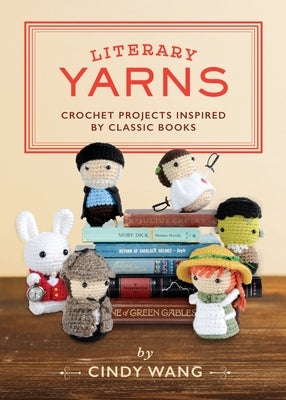 Literary Yarns: Crochet Projects Inspired by Classic Books by Wang, Cindy