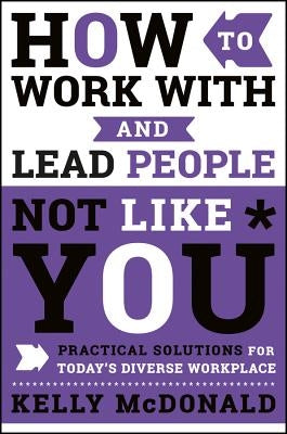 How to Work With and Lead People Not Like You by McDonald, Kelly
