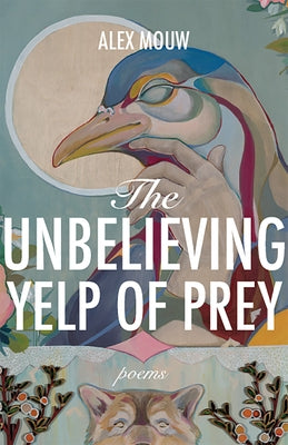 The Unbelieving Yelp of Prey: Poems Volume 45 by Mouw, Alex